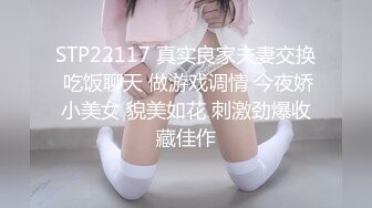 STP22117 真实良家夫妻交换 吃饭聊天 做游戏调情 今夜娇小美女 貌美如花 刺激劲爆收藏佳作