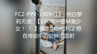 FC2-PPV-1909413 ♡纯白萝莉天使♡【100年一德M美少女！ ！ 】偶像中心班FC2 想在传说中的女神里面射