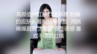 高颜值网红脸TS金韩雅 粉嫩的皮肤长着根妖棒妖脸  用妖棒操直男 太爽了很是诱惑 喜欢不要错过哦