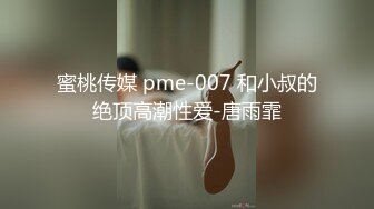 蜜桃传媒 pme-007 和小叔的绝顶高潮性爱-唐雨霏