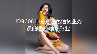 JDBC061 斑斑 淫荡信贷业务员的诱惑 精东影业