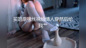 买的原味丝袜给情人穿然后给我艹