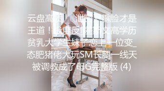 云盘高质㊙️泄密》露脸才是王道！极度反_差斯文高学历贫乳大学生妹子恋上一位变_态肥猪佬大玩SM长腿一线天被调教成了母G完整版 (4)