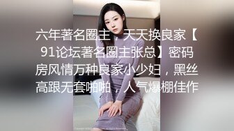 六年著名圈主，天天换良家【91论坛著名圈主张总】密码房风情万种良家小少妇，黑丝高跟无套啪啪，人气爆棚佳作