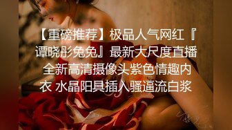 【重磅推荐】极品人气网红『谭晓彤兔兔』最新大尺度直播 全新高清摄像头紫色情趣内衣 水晶阳具插入骚逼流白浆