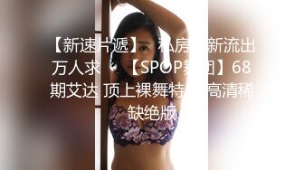 【新速片遞】   私房最新流出万人求❤️【SPOP舞团】68期艾达 顶上裸舞特期 高清稀缺绝版