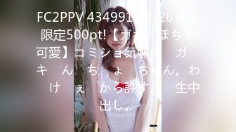 FC2PPV 4349915 3/26まで限定500pt!【ガキ・ぽちゃ可愛】コミショ気味の　ガ　キ　ん　ち　ょ　ちゃん。わ　け　ぇ　から許す。　生中出し。