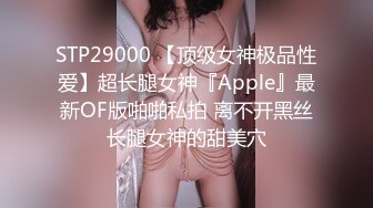 STP29000 【顶级女神极品性爱】超长腿女神『Apple』最新OF版啪啪私拍 离不开黑丝长腿女神的甜美穴