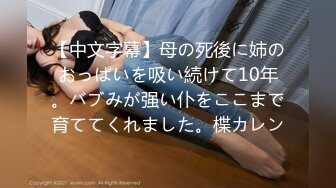 【中文字幕】母の死後に姉のおっぱいを吸い続けて10年。バブみが强い仆をここまで育ててくれました。楪カレン