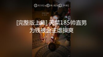 [完整版上集] 天菜185帅直男为钱被金主虐操爽