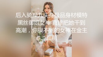 后入骑操九头身极品身材模特黑丝御姐女神 直接把她干到高潮，你操不到的女神在金主面前