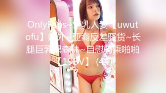 OnlyFans~巨乳人妻【uwutofu】媚外~亚裔反差骚货~长腿巨乳黑森林~自慰骑乘啪啪【198V】 (44)