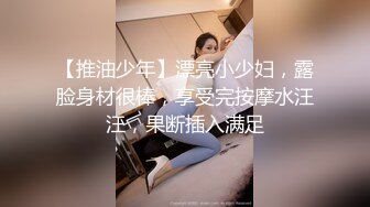 【推油少年】漂亮小少妇，露脸身材很棒，享受完按摩水汪汪，果断插入满足