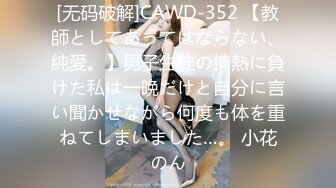 [无码破解]CAWD-352 【教師としてあってはならない、純愛。】男子生徒の情熱に負けた私は一晩だけと自分に言い聞かせながら何度も体を重ねてしまいました…。 小花のん