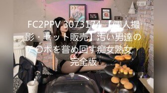 FC2PPV 3073174 【個人撮影・セット販売】汚い男達のチ〇ポを嘗め回す痴女熟女　完全版