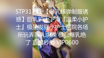 STP31791 【爆乳核弹制服诱惑】巨乳护士下海『温柔小护士』极品发骚小护士医院各场所玩弄巨乳求操 极品爆乳绝了 直接秒射 VIP0600