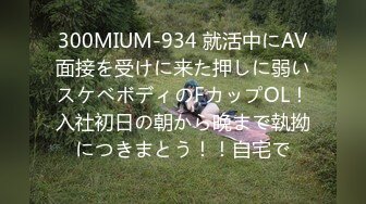 300MIUM-934 就活中にAV面接を受けに来た押しに弱いスケベボディのFカップOL！入社初日の朝から晩まで執拗につきまとう！！自宅で