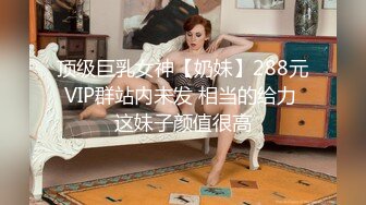 顶级巨乳女神【奶妹】288元VIP群站内未发 相当的给力 这妹子颜值很高