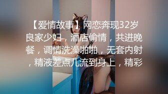 【爱情故事】网恋奔现32岁良家少妇，酒店偷情，共进晚餐，调情洗澡啪啪，无套内射，精液差点儿流到身上，精彩