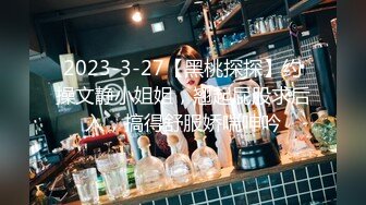 2023-3-27【黑桃探探】约操文静小姐姐，翘起屁股求后入，搞得舒服娇喘呻吟