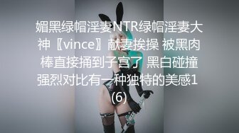 媚黑绿帽淫妻NTR绿帽淫妻大神〖vince〗献妻挨操 被黑肉棒直接捅到子宫了 黑白碰撞强烈对比有一种独特的美感1 (6)