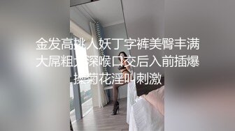 金发高挑人妖丁字裤美臀丰满大屌粗大深喉口交后入前插爆操菊花淫叫刺激