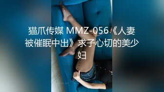 猫爪传媒 MMZ-056《人妻被催眠中出》求子心切的美少妇