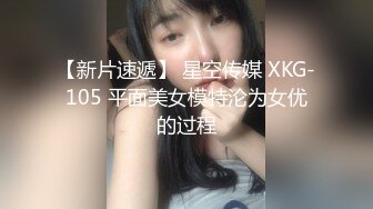 【新片速遞】 星空传媒 XKG-105 平面美女模特沦为女优的过程