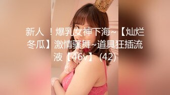 新人 ！爆乳女神下海~【灿烂冬瓜】激情骚舞~道具狂插流液【46v】 (42)