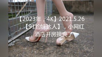 【2023年，4K】2021.5.26，【91约妹达人】，小网红，酒店开房操爽了