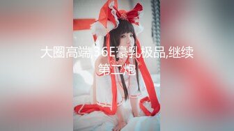 最新无水印重磅！败火神器！九街白皙蜂腰肥臀E奶小姐姐【大奶云】接客实拍，乳交后入口技全方位值得一草