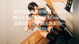 温泉泡着是真舒服啊 让小穴嗨起来也是刺激呀 Mika私人温泉旅行,终于漏出真实的一面（全裸四点）