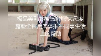 最新私拍极品反差露脸女神！推特绝色高颜母狗【奶凶】收费3部，全自动炮机体验+筋膜枪紫薇+双马尾学生服双插1