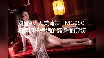 國產AV 天美傳媒 TMG050 爆操同學媽媽的騷逼 仙兒媛