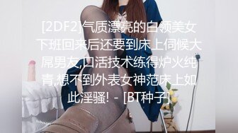 [2DF2]气质漂亮的白领美女下班回来后还要到床上伺候大屌男友,口活技术练得炉火纯青,想不到外表女神范床上如此淫骚! - [BT种子]