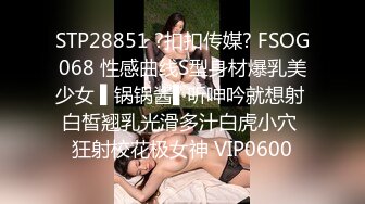 STP28851 ?扣扣传媒? FSOG068 性感曲线S型身材爆乳美少女 ▌锅锅酱▌听呻吟就想射 白皙翘乳光滑多汁白虎小穴 狂射校花极女神 VIP0600