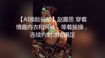 【AI换脸视频】赵露思 穿着情趣内衣和网袜，等着挨操，连续内射才能满足