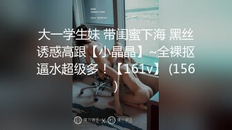 大一学生妹 带闺蜜下海 黑丝诱惑高跟【小晶晶】~全裸抠逼水超级多！【161v】 (156)