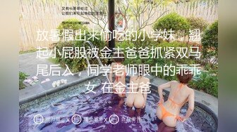 放暑假出来偷吃的小学妹，翘起小屁股被金主爸爸抓紧双马尾后入，同学老师眼中的乖乖女 在金主爸