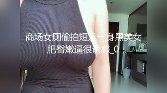 商场女厕偷拍短发一身黑美女肥臀嫩逼很诱惑_0