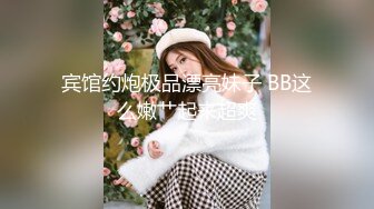 宾馆约炮极品漂亮妹子 BB这么嫩艹起来超爽