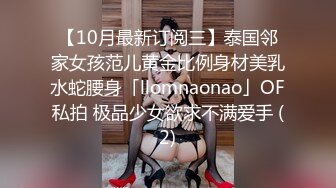 【10月最新订阅三】泰国邻家女孩范儿黄金比例身材美乳水蛇腰身「llomnaonao」OF私拍 极品少女欲求不满爱手 (2)