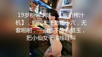 19岁粉嫩学妹，【酸奶榨汁机】，约网友使劲插小穴，无套啪啪，一点也不怜香惜玉，把小仙女干得哇哇叫