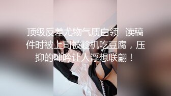 国际名媛推特红人骚女留学生刘玥OnlyFans续订剧情福利目睹闺蜜与他男友做爱受不了参战玩双飞