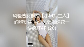 风骚熟女群拍【小M找主人】约炮粉丝 两个风骚姐妹花一块疯狂4P (20)