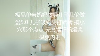 极品单亲妈妈教导儿子乱伦做爱5.0 儿子吸奶头打转转 摸小穴那个点点 无套操妈妈爆浆极爽内射