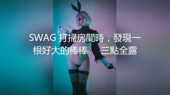 SWAG 打掃房間時，發現一根好大的棒棒❗️三點全露