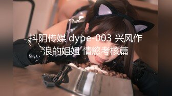 抖阴传媒 dype-003 兴风作浪的姐姐 情慾考核篇