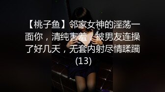 【桃子鱼】邻家女神的淫荡一面你，清纯害羞，被男友连操了好几天，无套内射尽情蹂躏 (13)