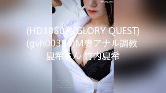 (HD1080P)(GLORY QUEST)(gvh00396)M妻アナル調教 夏希さん 竹内夏希